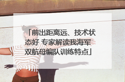 前出距离远、技术状态好 专家解读我海军双航母编队训练特点
