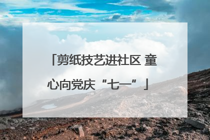 剪纸技艺进社区 童心向党庆“七一”