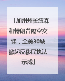 加州州长纽森和特朗普隔空交锋，全美30城掀起反移民执法示威