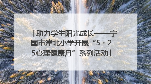 助力学生阳光成长——宁国市津北小学开展“5・25心理健康月”系列活动