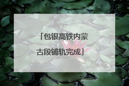 包银高铁内蒙古段铺轨完成