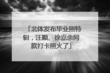 北体发布毕业照特辑，汪顺、徐嘉余同款打卡照火了