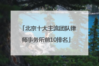 北京十大主流团队律师事务所前10排名