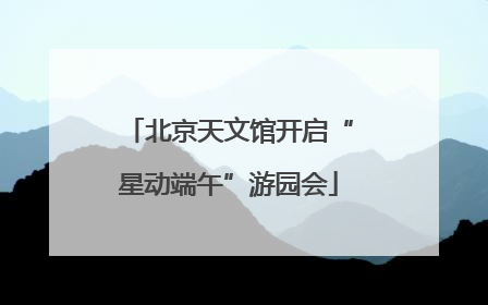北京天文馆开启“星动端午”游园会