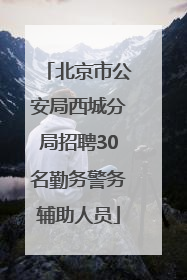 北京市公安局西城分局招聘30名勤务警务辅助人员