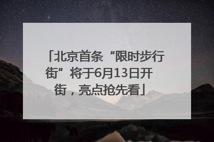 北京首条“限时步行街”将于6月13日开街，亮点抢先看