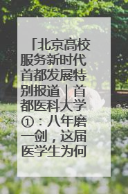 北京高校服务新时代首都发展特别报道｜首都医科大学①：八年磨一剑，这届医学生为何要读“医学特种兵班”？