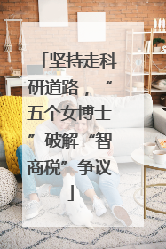 坚持走科研道路，“五个女博士”破解“智商税”争议