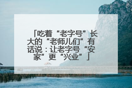 吃着“老字号”长大的“老师儿们”有话说：让老字号“安家”更“兴业”