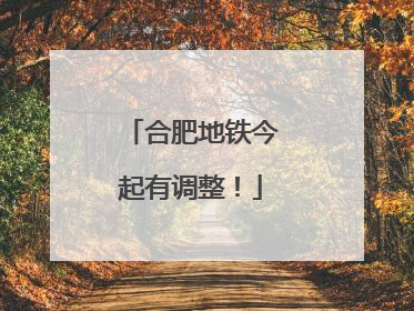 合肥地铁今起有调整！