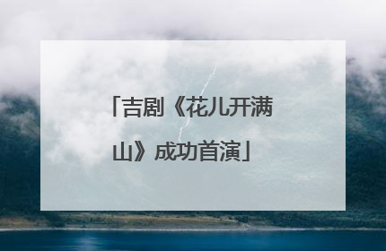 吉剧《花儿开满山》成功首演