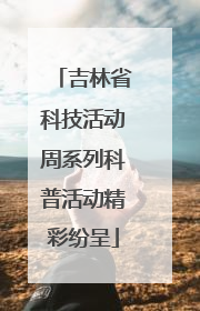 吉林省科技活动周系列科普活动精彩纷呈