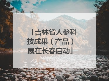 吉林省人参科技成果（产品）展在长春启动