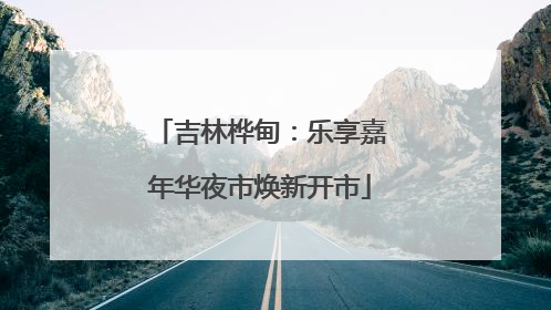 吉林桦甸：乐享嘉年华夜市焕新开市