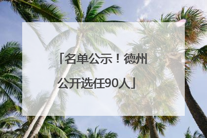 名单公示！德州公开选任90人
