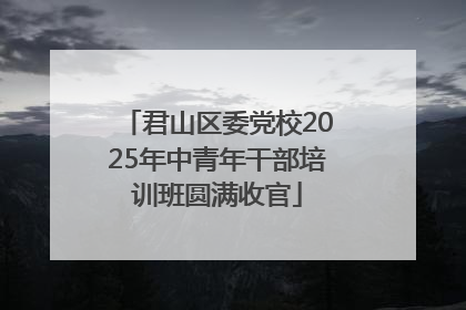 君山区委党校2025年中青年干部培训班圆满收官