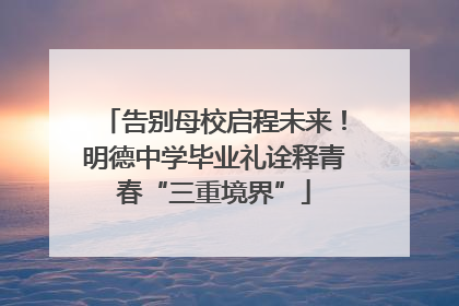 告别母校启程未来！明德中学毕业礼诠释青春“三重境界”