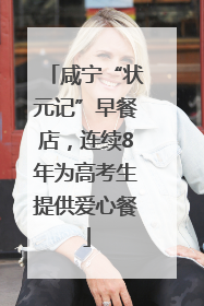 咸宁“状元记”早餐店，连续8年为高考生提供爱心餐