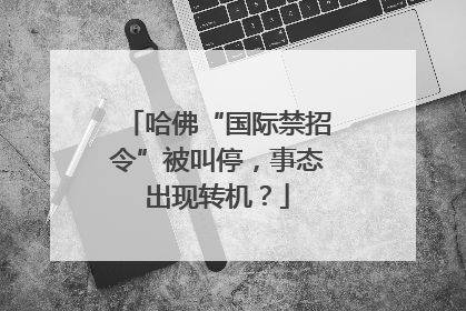 哈佛“国际禁招令”被叫停，事态出现转机？