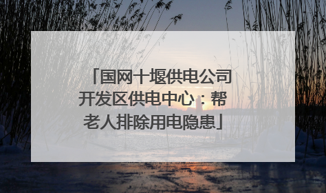 国网十堰供电公司开发区供电中心：帮老人排除用电隐患