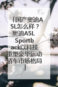 国产奥迪A5L怎么样？奥迪A5L Sportback以科技重塑豪华运动轿车市场格局