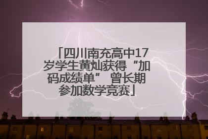 四川南充高中17岁学生黄灿获得“加码成绩单” 曾长期参加数学竞赛