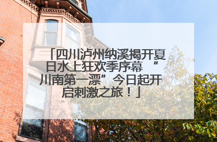 四川泸州纳溪揭开夏日水上狂欢季序幕 “川南第一漂”今日起开启刺激之旅！