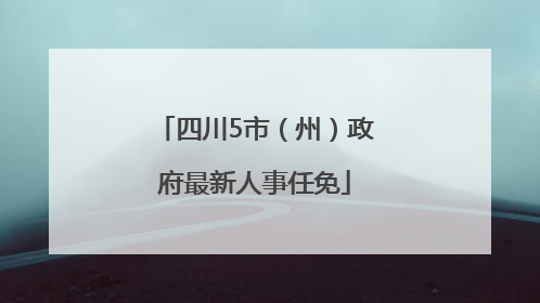 四川5市（州）政府最新人事任免