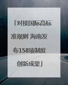 对接国际高标准规则 海南发布158项制度创新成果