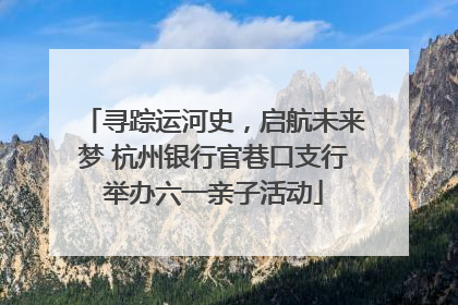 寻踪运河史，启航未来梦 杭州银行官巷口支行举办六一亲子活动