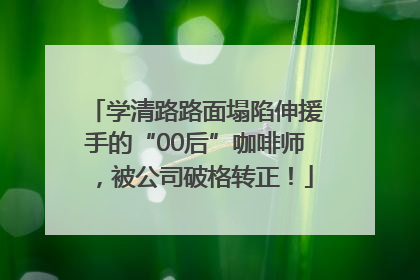 学清路路面塌陷伸援手的“00后”咖啡师，被公司破格转正！