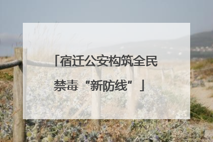 宿迁公安构筑全民禁毒“新防线”