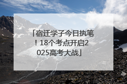宿迁学子今日执笔！18个考点开启2025高考大战