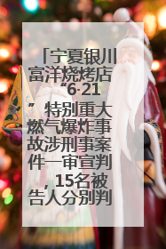 宁夏银川富洋烧烤店“6·21”特别重大燃气爆炸事故涉刑事案件一审宣判，15名被告人分别判刑六年至一年不等