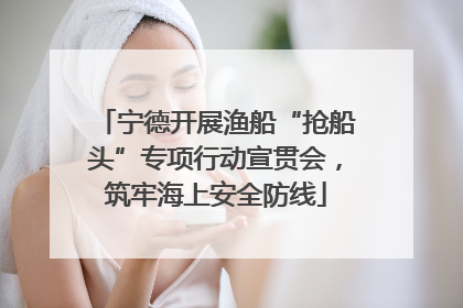 宁德开展渔船“抢船头”专项行动宣贯会，筑牢海上安全防线