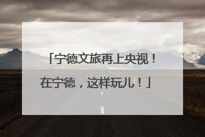 宁德文旅再上央视！在宁德，这样玩儿！