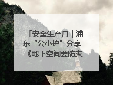 安全生产月｜浦东“公小护”分享《地下空间要防灾，守护平安有我在》安全谣