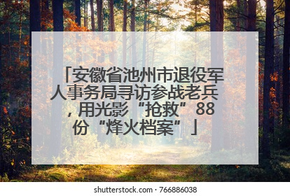 安徽省池州市退役军人事务局寻访参战老兵，用光影“抢救”88份“烽火档案”