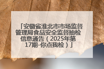 安徽省淮北市市场监督管理局食品安全监督抽检信息通告（2025年第17期-你点我检）
