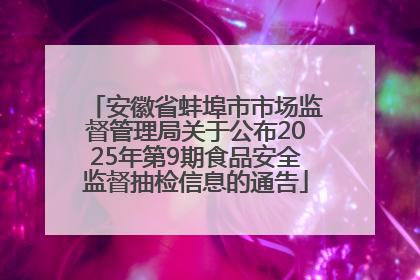 安徽省蚌埠市市场监督管理局关于公布2025年第9期食品安全监督抽检信息的通告