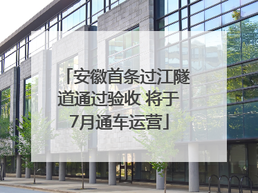 安徽首条过江隧道通过验收 将于7月通车运营