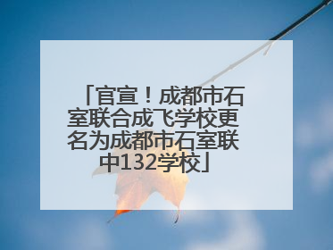 官宣！成都市石室联合成飞学校更名为成都市石室联中132学校