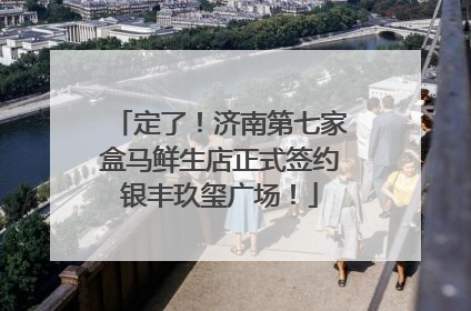 定了！济南第七家盒马鲜生店正式签约银丰玖玺广场！