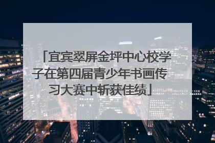 宜宾翠屏金坪中心校学子在第四届青少年书画传习大赛中斩获佳绩