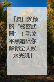 夏日焕颜的“秘密武器”！毛戈平黑霜陪你解锁全天候水光肌