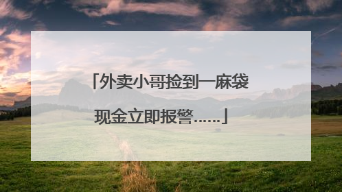 外卖小哥捡到一麻袋现金立即报警……