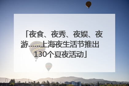 夜食、夜秀、夜娱、夜游……上海夜生活节推出130个夏夜活动