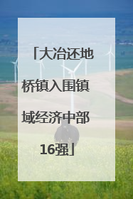 大冶还地桥镇入围镇域经济中部16强