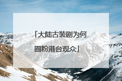 大陆古装剧为何圈粉港台观众