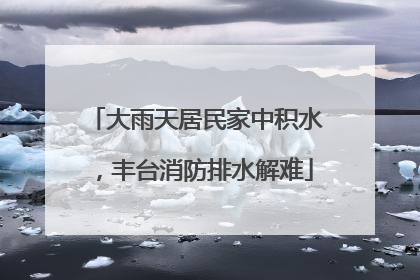 大雨天居民家中积水，丰台消防排水解难